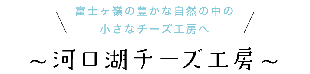 富士ヶ嶺の豊かな自然の中の小さなチーズ工房へ 河口湖チーズ工房