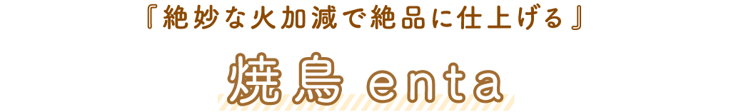 焼鳥 enta「絶妙な火加減で絶品な味わいに」