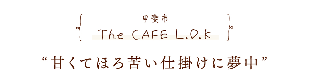 甲斐市 The CAFE L.D.K 甘くてほろ苦い仕掛けに夢中